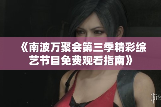 《南波万聚会第三季精彩综艺节目免费观看指南》