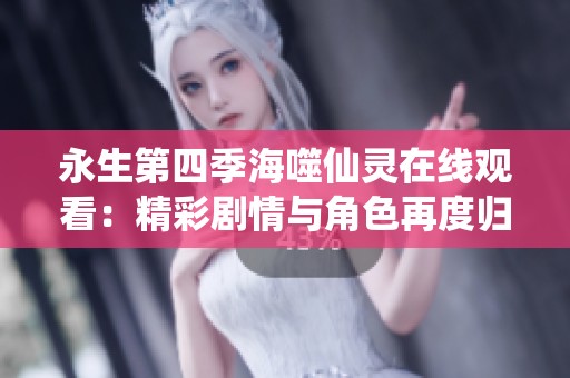 永生第四季海噬仙灵在线观看：精彩剧情与角色再度归来