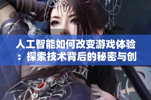 人工智能如何改变游戏体验：探索技术背后的秘密与创新
