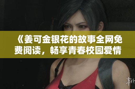 《姜可金银花的故事全网免费阅读，畅享青春校园爱情》