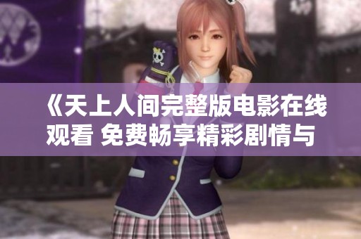 《天上人间完整版电影在线观看 免费畅享精彩剧情与情感》
