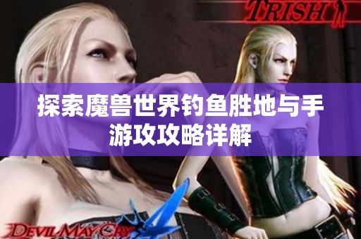 探索魔兽世界钓鱼胜地与手游攻攻略详解