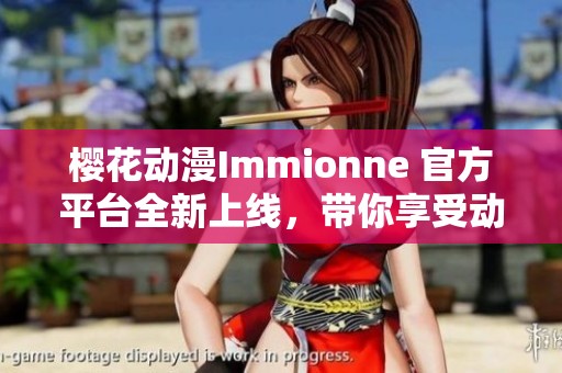 樱花动漫Immionne 官方平台全新上线，带你享受动漫盛宴
