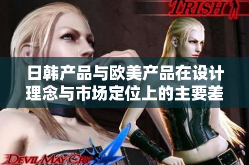 日韩产品与欧美产品在设计理念与市场定位上的主要差异探究