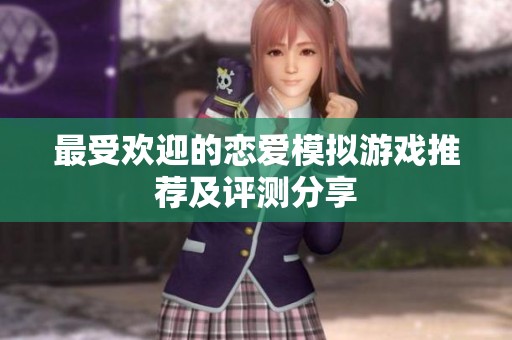最受欢迎的恋爱模拟游戏推荐及评测分享