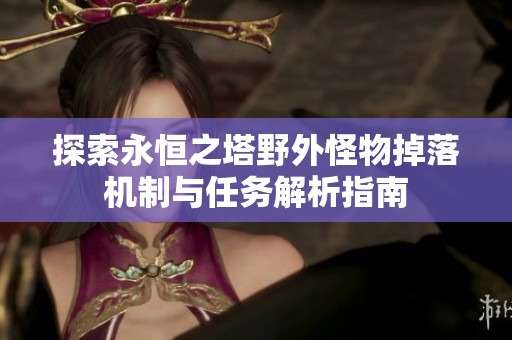 探索永恒之塔野外怪物掉落机制与任务解析指南