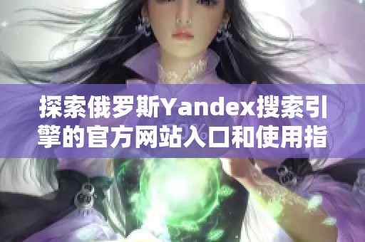 探索俄罗斯Yandex搜索引擎的官方网站入口和使用指南