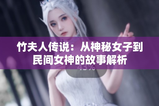 竹夫人传说：从神秘女子到民间女神的故事解析