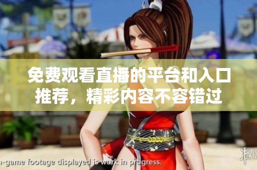 免费观看直播的平台和入口推荐，精彩内容不容错过