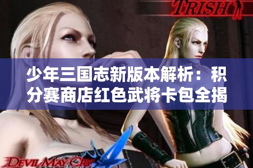 少年三国志新版本解析：积分赛商店红色武将卡包全揭秘