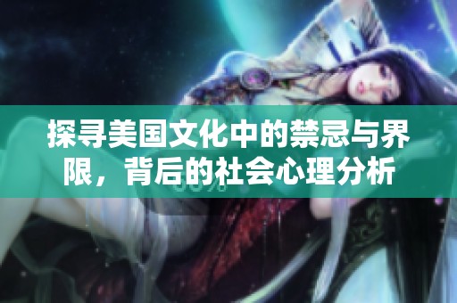 探寻美国文化中的禁忌与界限，背后的社会心理分析