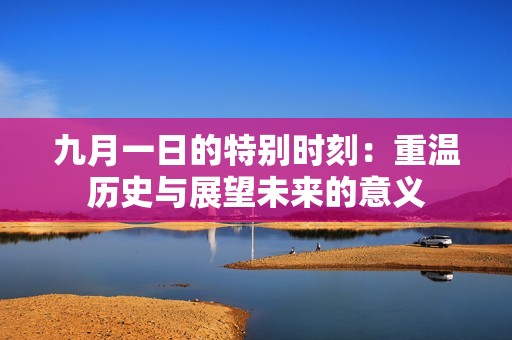 九月一日的特别时刻：重温历史与展望未来的意义