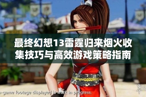 最终幻想13雷霆归来烟火收集技巧与高效游戏策略指南