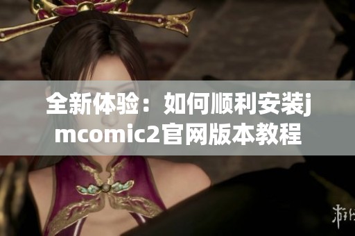 全新体验：如何顺利安装jmcomic2官网版本教程