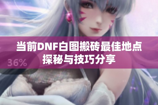 当前DNF白图搬砖最佳地点探秘与技巧分享
