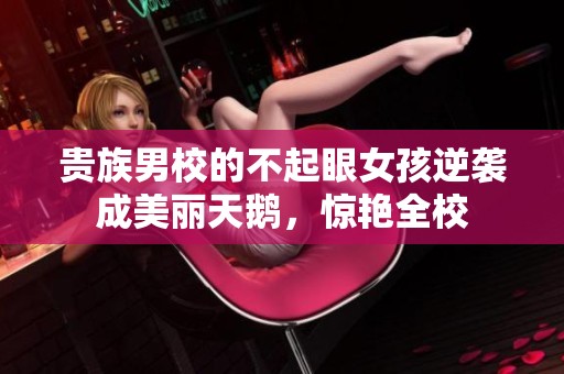 贵族男校的不起眼女孩逆袭成美丽天鹅，惊艳全校