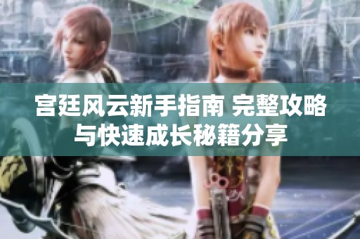 宫廷风云新手指南 完整攻略与快速成长秘籍分享