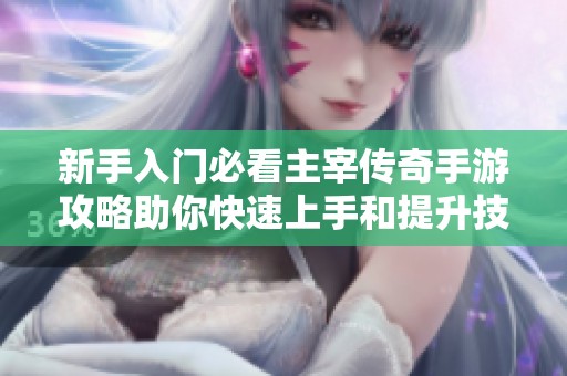 新手入门必看主宰传奇手游攻略助你快速上手和提升技巧