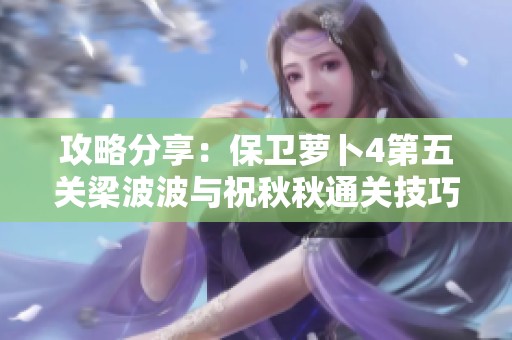 攻略分享：保卫萝卜4第五关梁波波与祝秋秋通关技巧详解