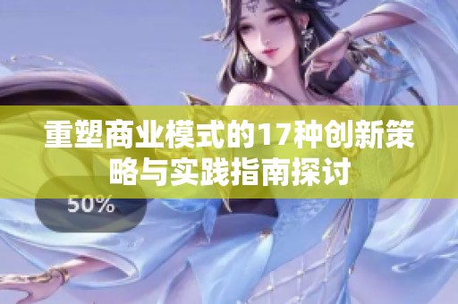 重塑商业模式的17种创新策略与实践指南探讨