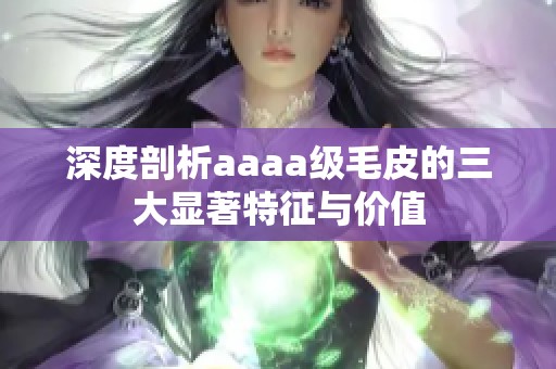 深度剖析aaaa级毛皮的三大显著特征与价值