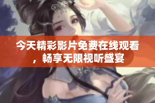 今天精彩影片免费在线观看，畅享无限视听盛宴