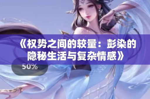 《权势之间的较量：彭染的隐秘生活与复杂情感》