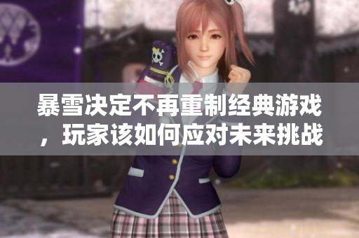 暴雪决定不再重制经典游戏，玩家该如何应对未来挑战