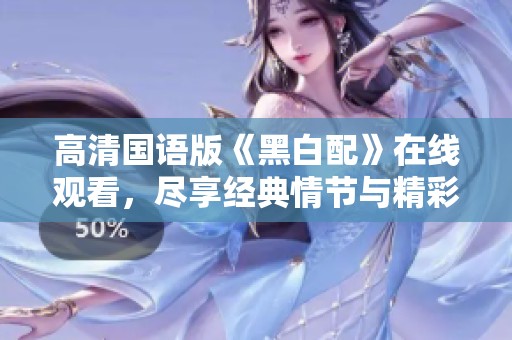 高清国语版《黑白配》在线观看，尽享经典情节与精彩对白