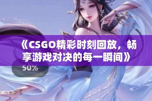 《CSGO精彩时刻回放，畅享游戏对决的每一瞬间》