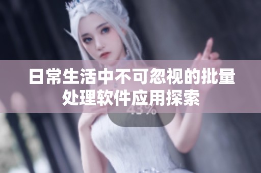 日常生活中不可忽视的批量处理软件应用探索