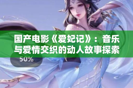 国产电影《爱妃记》：音乐与爱情交织的动人故事探索