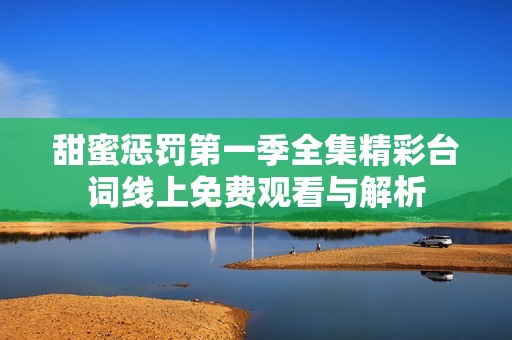 甜蜜惩罚第一季全集精彩台词线上免费观看与解析