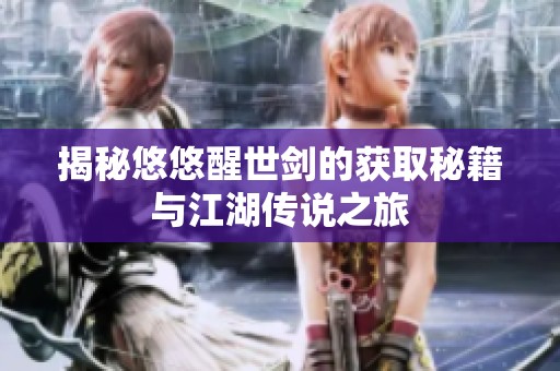 揭秘悠悠醒世剑的获取秘籍与江湖传说之旅