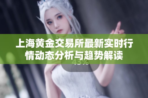 上海黄金交易所最新实时行情动态分析与趋势解读