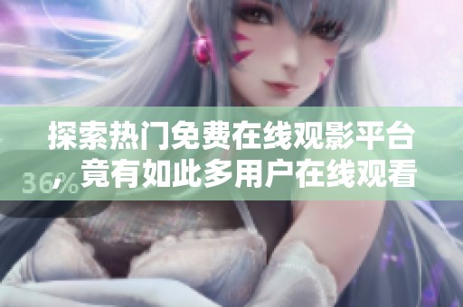 探索热门免费在线观影平台，竟有如此多用户在线观看