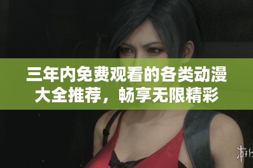 三年内免费观看的各类动漫大全推荐，畅享无限精彩