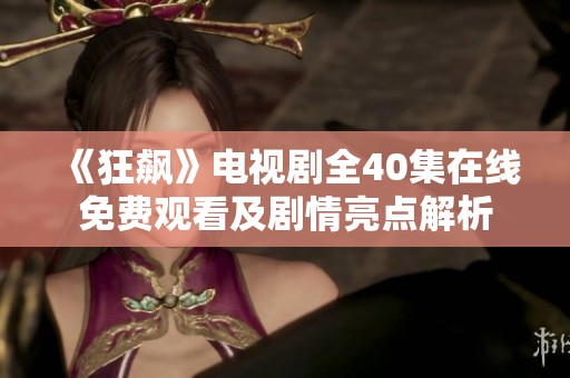 《狂飙》电视剧全40集在线免费观看及剧情亮点解析