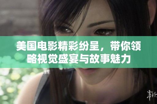 美国电影精彩纷呈，带你领略视觉盛宴与故事魅力