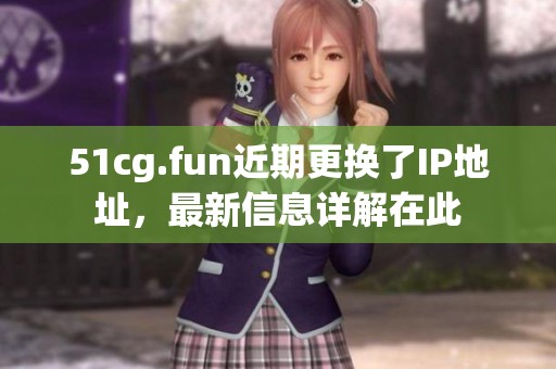 51cg.fun近期更换了IP地址，最新信息详解在此