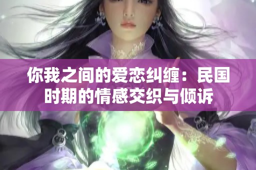 你我之间的爱恋纠缠：民国时期的情感交织与倾诉