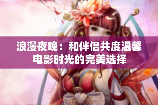浪漫夜晚：和伴侣共度温馨电影时光的完美选择
