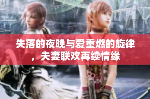 失落的夜晚与爱重燃的旋律，夫妻联欢再续情缘