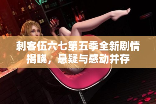 刺客伍六七第五季全新剧情揭晓，悬疑与感动并存