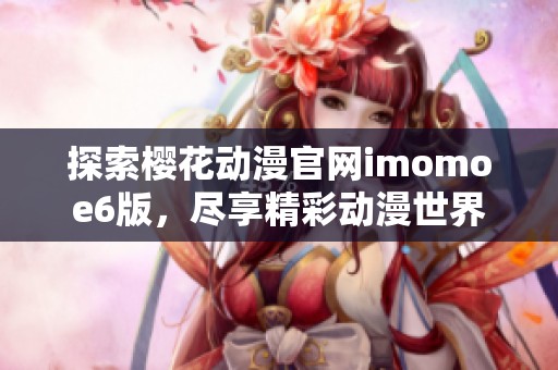 探索樱花动漫官网imomoe6版，尽享精彩动漫世界