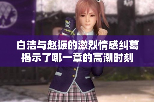 白洁与赵振的激烈情感纠葛揭示了哪一章的高潮时刻