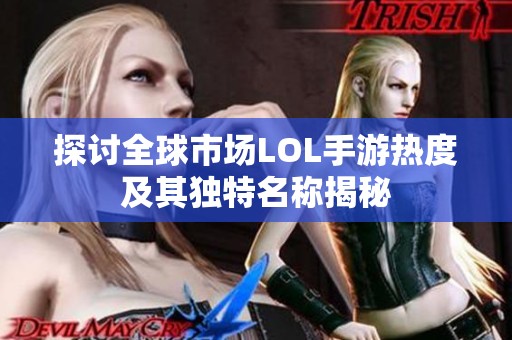 探讨全球市场LOL手游热度及其独特名称揭秘