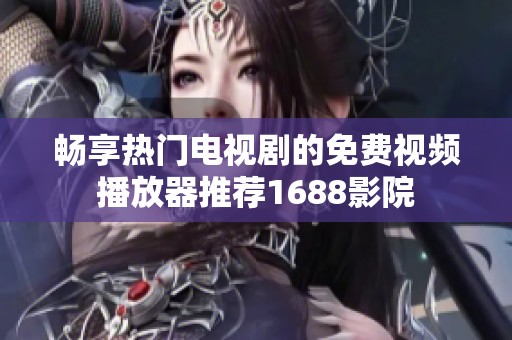 畅享热门电视剧的免费视频播放器推荐1688影院