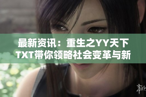 最新资讯：重生之YY天下TXT带你领略社会变革与新视角