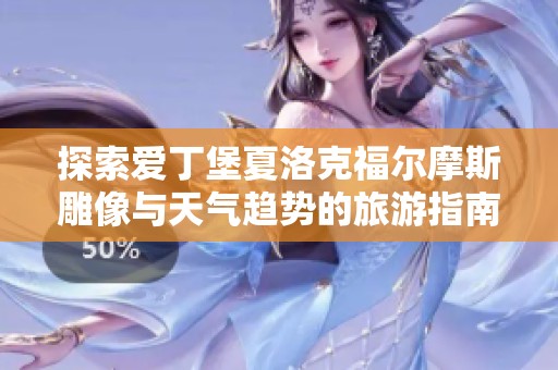 探索爱丁堡夏洛克福尔摩斯雕像与天气趋势的旅游指南